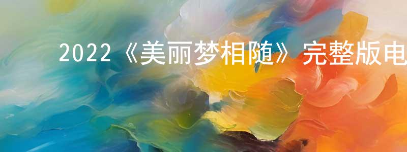 ﻿陈晓怡发布﻿2022《美丽梦相随》完整版电影/在线观看/百度云-美剧天堂
